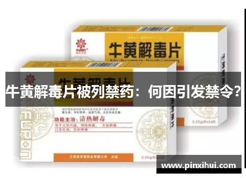 牛黄解毒片被列禁药：何因引发禁令？