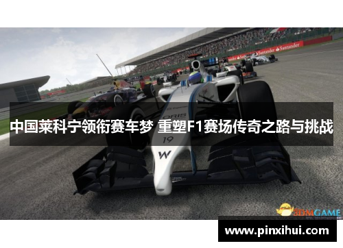中国莱科宁领衔赛车梦 重塑F1赛场传奇之路与挑战