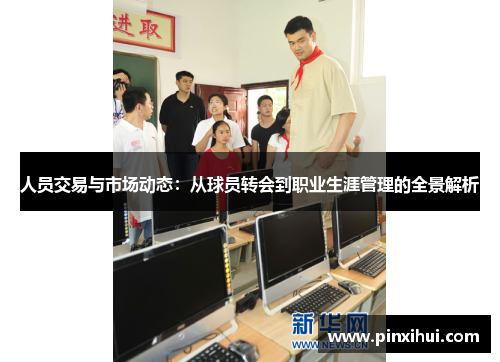 人员交易与市场动态：从球员转会到职业生涯管理的全景解析