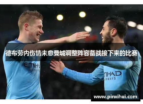 德布劳内伤情未愈曼城调整阵容备战接下来的比赛