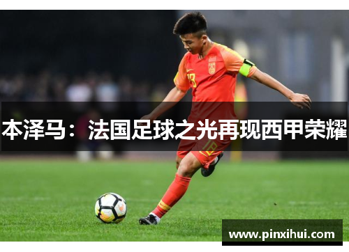 本泽马:法国足球之光再现西甲荣耀