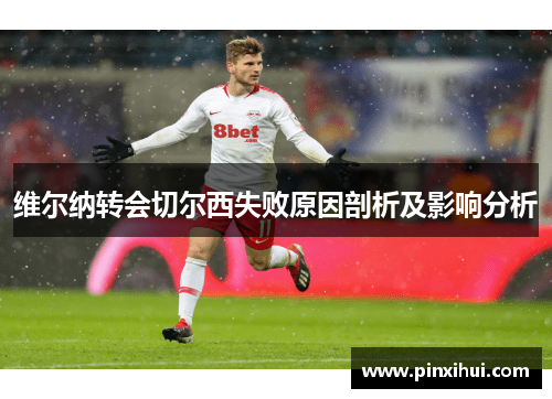 维尔纳转会切尔西失败原因剖析及影响分析