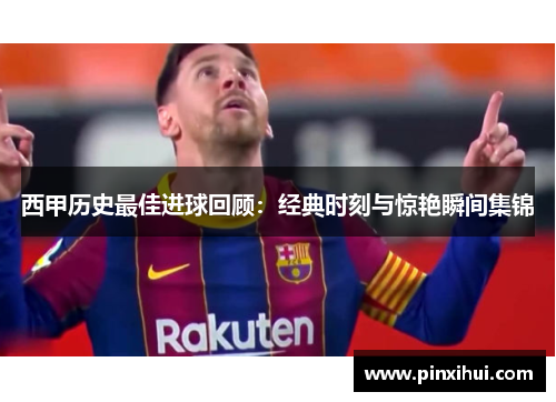 西甲历史最佳进球回顾:经典时刻与惊艳瞬间集锦
